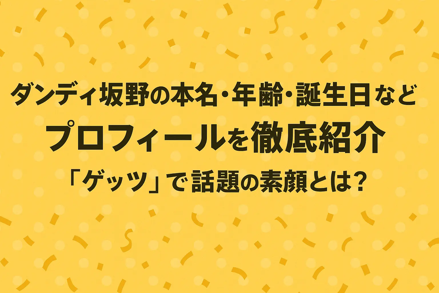 ダンディ坂野さんの本名や年齢、誕生日などのプロフィールと、「ゲッツ」で話題になった素顔を紹介するイメージ