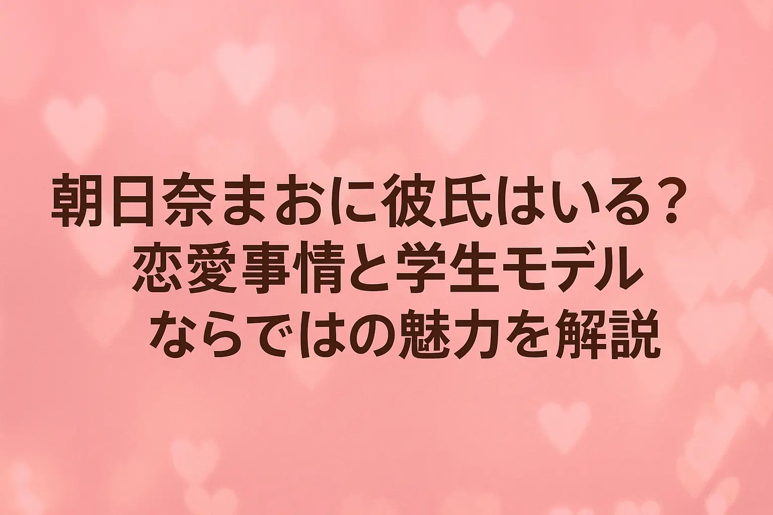朝日奈まおに彼氏がいるのか、恋愛事情や学生モデルならではの魅力について解説する記事のイメージ