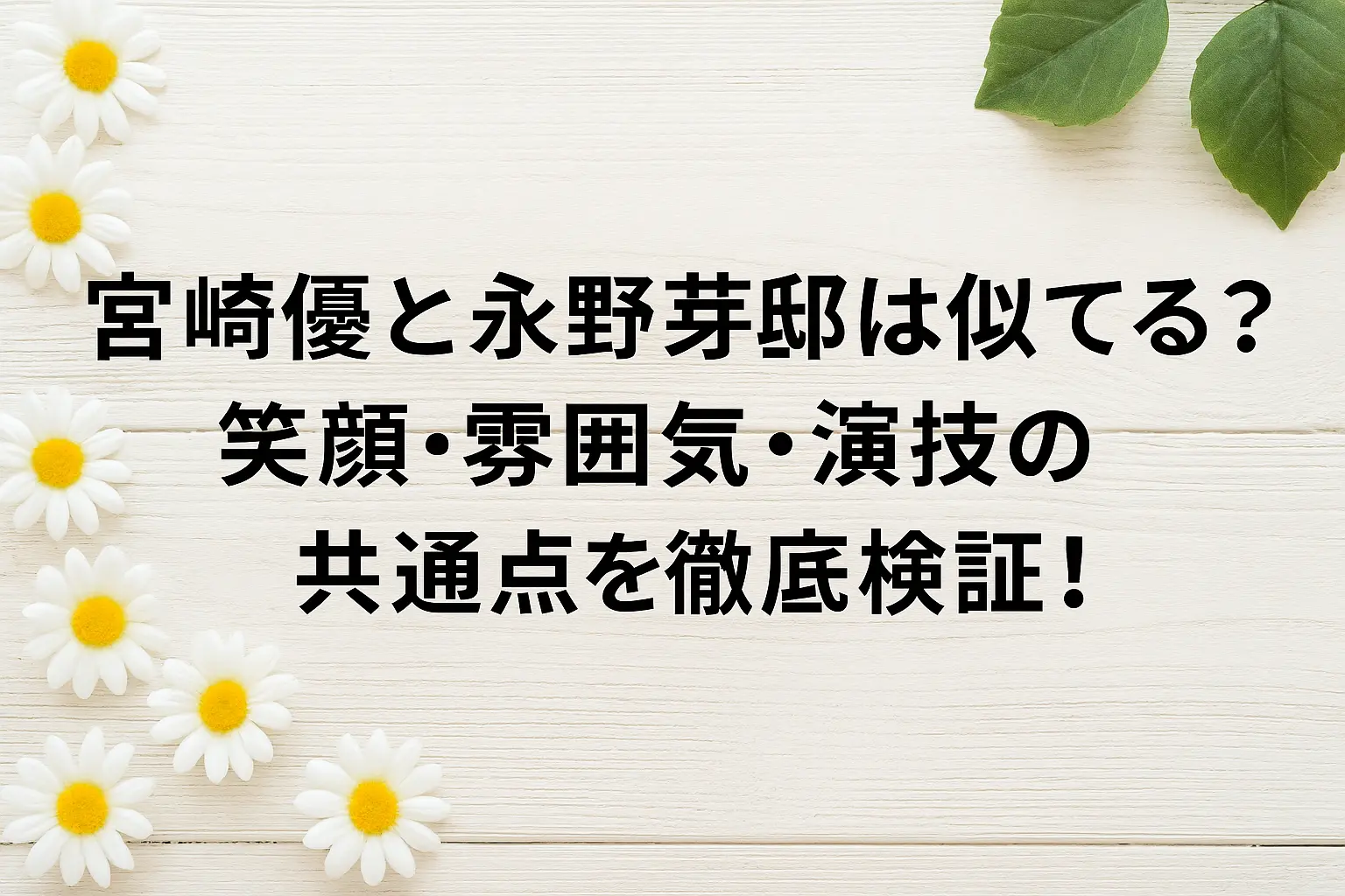 宮崎優と永野芽郁の笑顔や雰囲気、演技の共通点を比較して検証するイメージ