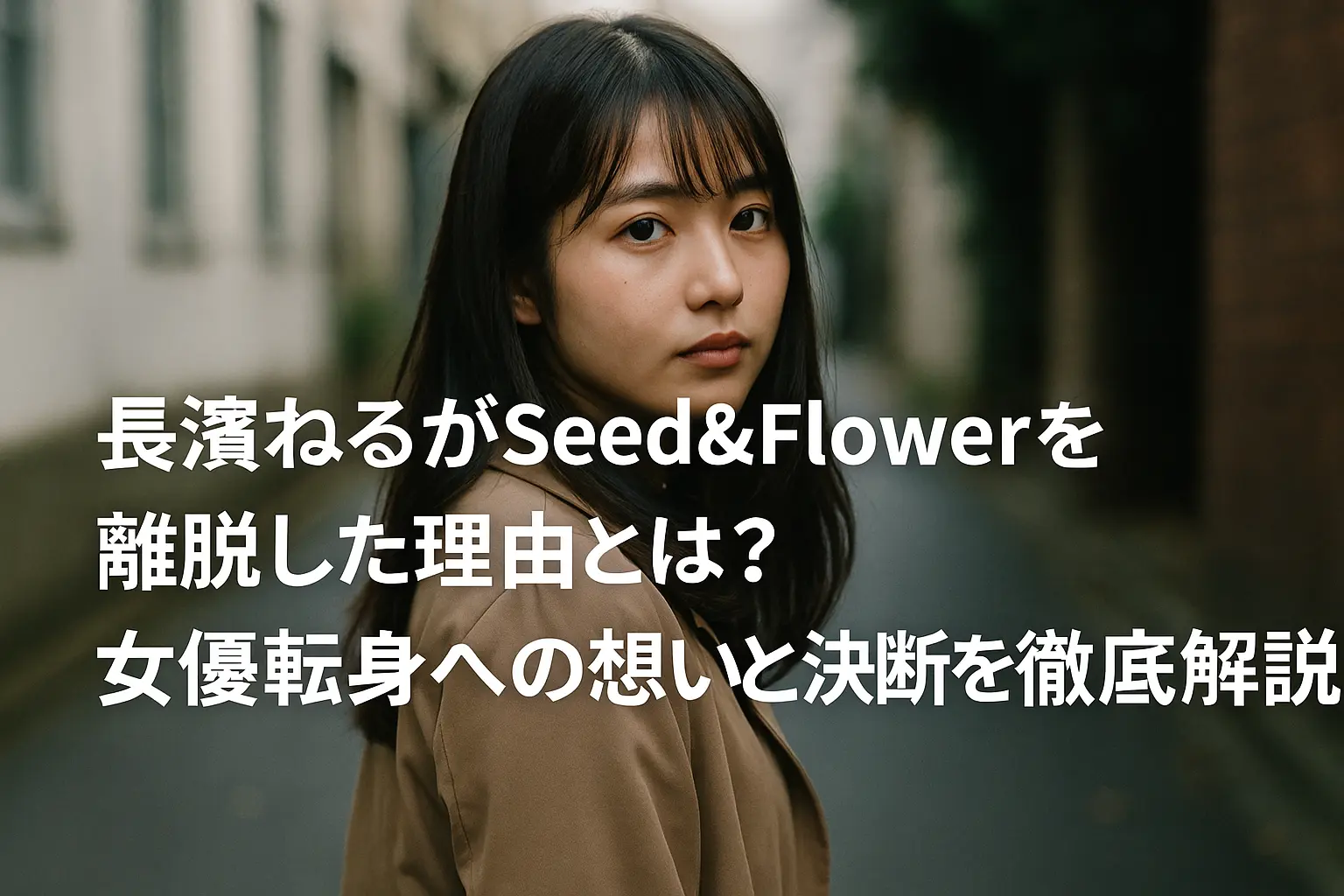 長濱ねるがSeed&Flowerを離れた理由と、女優として歩む決意について詳しく解説したイメージ画像