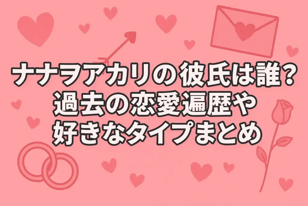 ナナヲアカリの彼氏の噂や過去の恋愛遍歴、好きなタイプをまとめた解説記事のアイキャッチイメージ