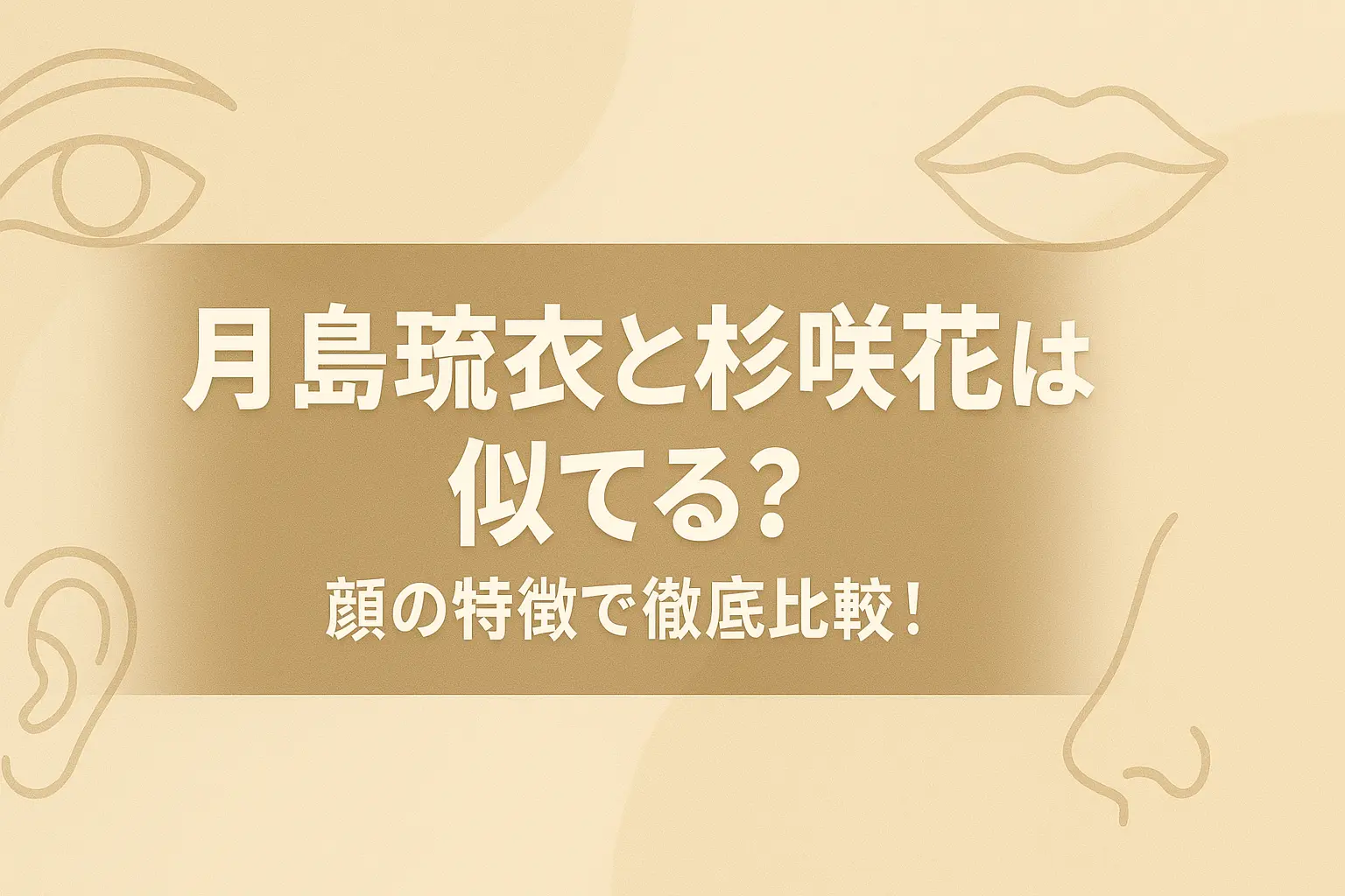 月島琉衣と杉咲花の顔の特徴を比較し、似ていると言われる理由を解説する記事の見出し用画像